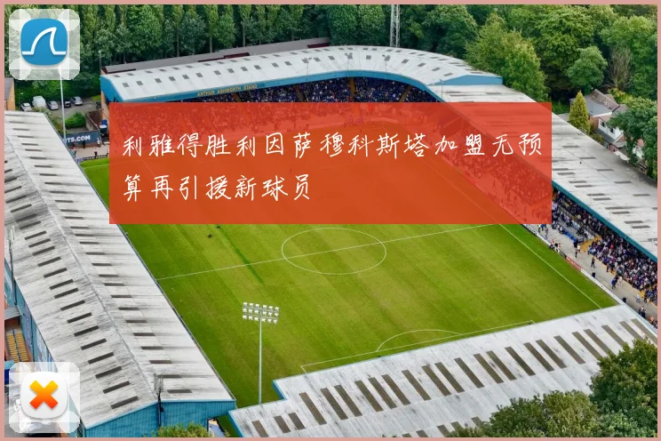利雅得胜利因萨穆科斯塔加盟无预算再引援新球员