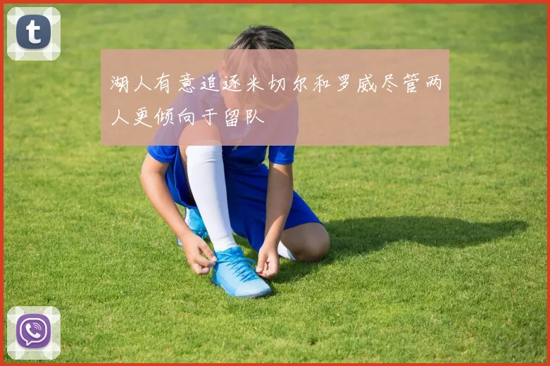 湖人有意追逐米切尔和罗威尽管两人更倾向于留队