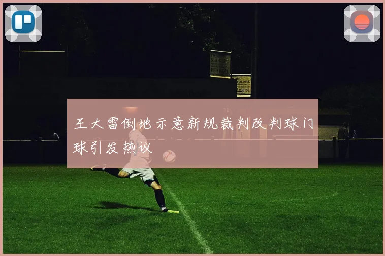 王大雷倒地示意新规裁判改判球门球引发热议