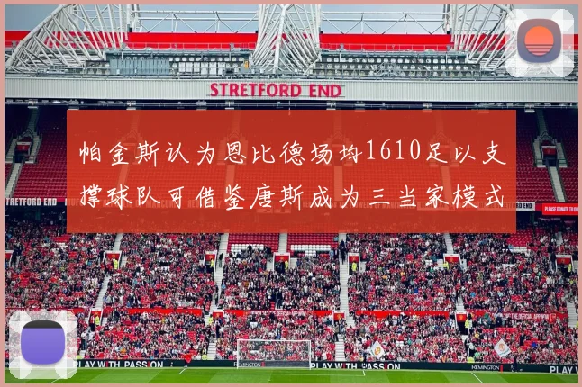 帕金斯认为恩比德场均1610足以支撑球队可借鉴唐斯成为三当家模式