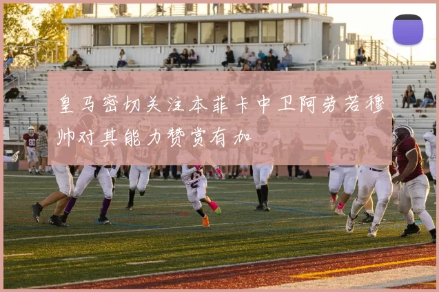 皇马密切关注本菲卡中卫阿劳若穆帅对其能力赞赏有加