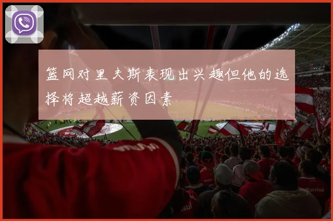 篮网对里夫斯表现出兴趣但他的选择将超越薪资因素