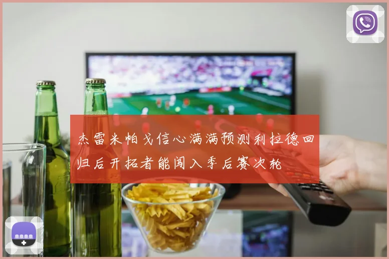 杰雷米帕戈信心满满预测利拉德回归后开拓者能闯入季后赛次轮